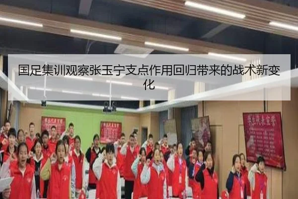 国足集训观察张玉宁支点作用回归带来的战术新变化