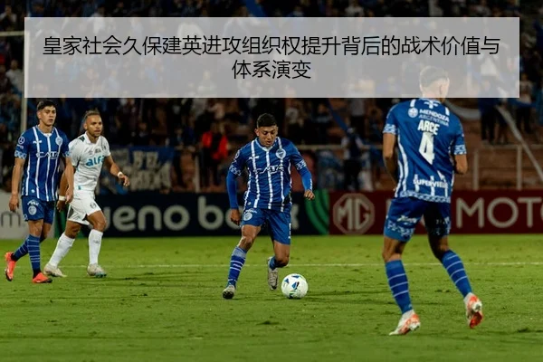 皇家社会久保建英进攻组织权提升背后的战术价值与体系演变