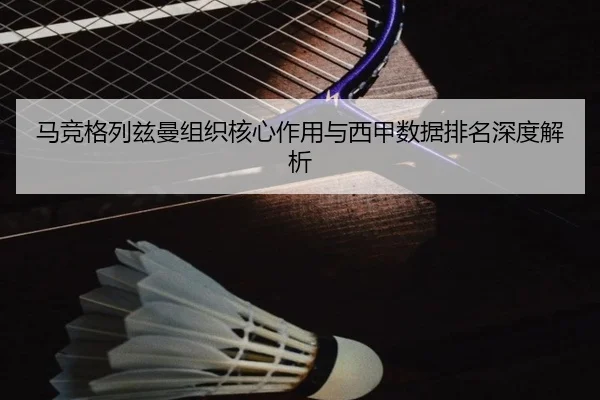 马竞格列兹曼组织核心作用与西甲数据排名深度解析