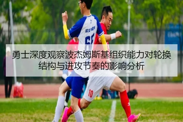 勇士深度观察波杰姆斯基组织能力对轮换结构与进攻节奏的影响分析
