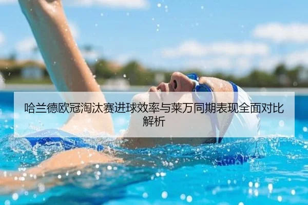 哈兰德欧冠淘汰赛进球效率与莱万同期表现全面对比解析