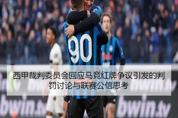 西甲裁判委员会回应马竞红牌争议引发的判罚讨论与联赛公信思考