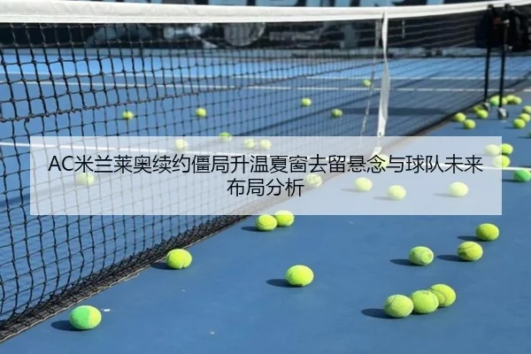 AC米兰莱奥续约僵局升温夏窗去留悬念与球队未来布局分析