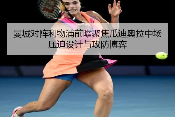 曼城对阵利物浦前瞻聚焦瓜迪奥拉中场压迫设计与攻防博弈