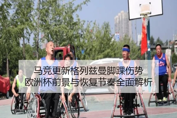 马竞更新格列兹曼脚踝伤势 欧洲杯前景与恢复节奏全面解析