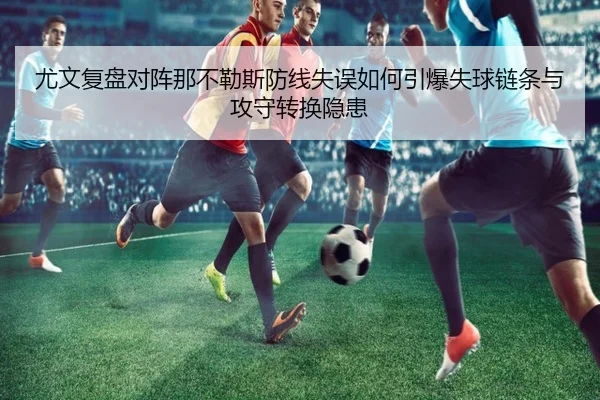 尤文复盘对阵那不勒斯防线失误如何引爆失球链条与攻守转换隐患