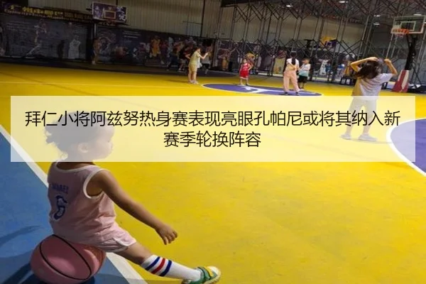 拜仁小将阿兹努热身赛表现亮眼孔帕尼或将其纳入新赛季轮换阵容